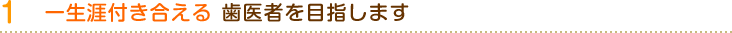 一生涯付き合える歯医者を目指します