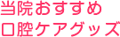 当院おすすめ口腔ケアグッズ