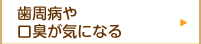 歯周病や口臭が気になる