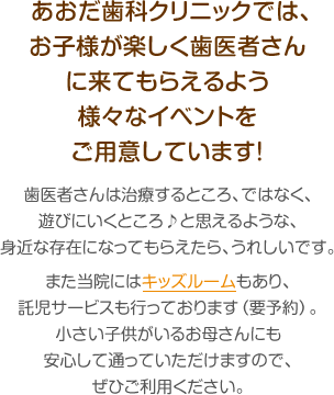 あおだ歯科クリニックでは、お子様が楽しく歯医者さんに来てもらえるよう様々なイベントを用意しています！